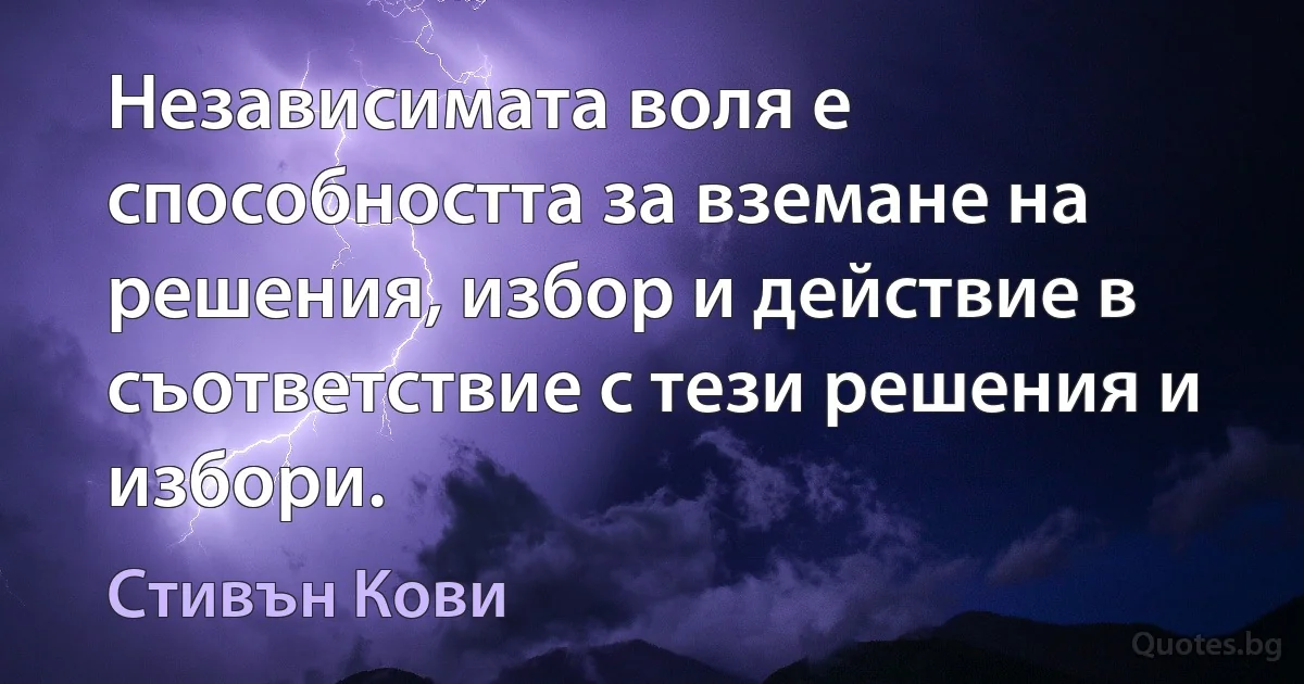 Независимата воля е способността за вземане на решения, избор и действие в съответствие с тези решения и избори. (Стивън Кови)