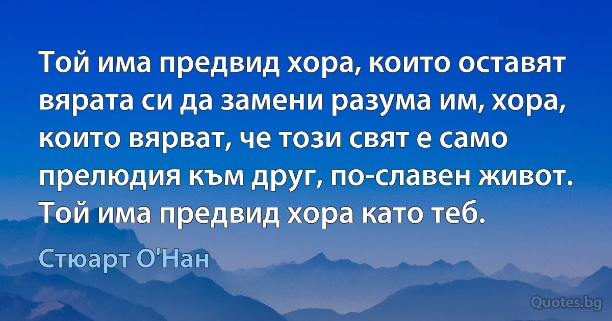 Той има предвид хора, които оставят вярата си да замени разума им, хора, които вярват, че този свят е само прелюдия към друг, по-славен живот. Той има предвид хора като теб. (Стюарт О'Нан)