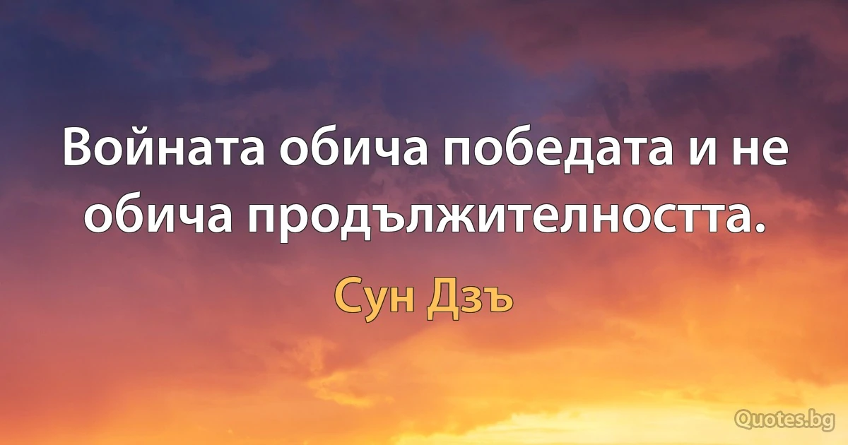 Войната обича победата и не обича продължителността. (Сун Дзъ)