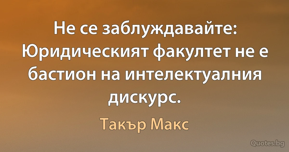 Не се заблуждавайте: Юридическият факултет не е бастион на интелектуалния дискурс. (Такър Макс)