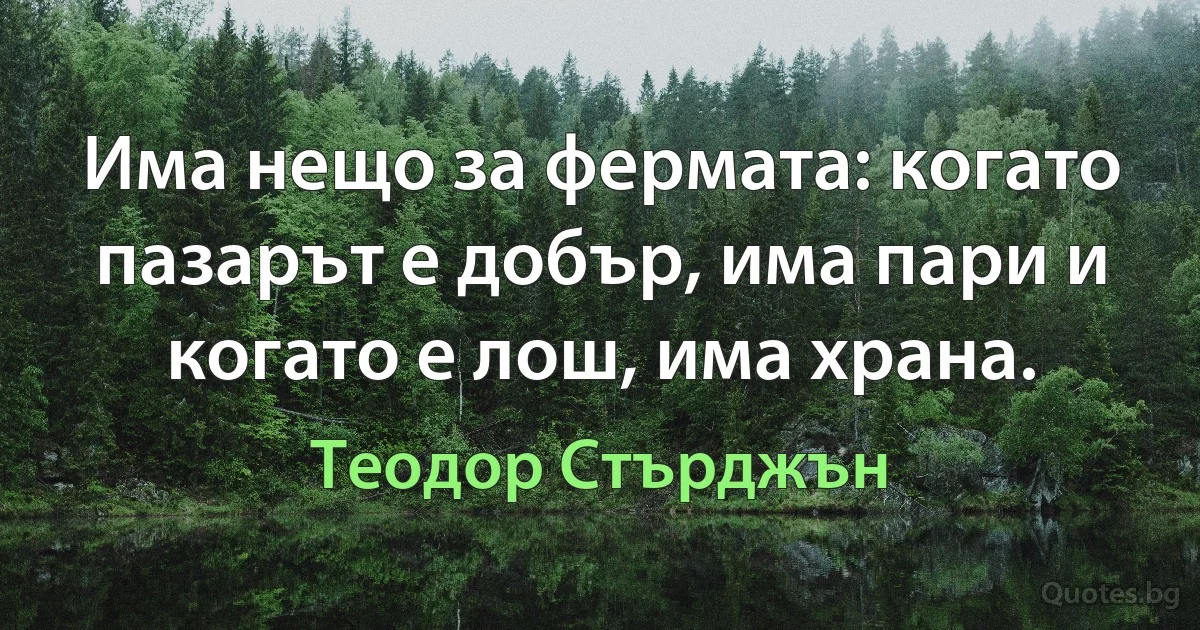 Има нещо за фермата: когато пазарът е добър, има пари и когато е лош, има храна. (Теодор Стърджън)