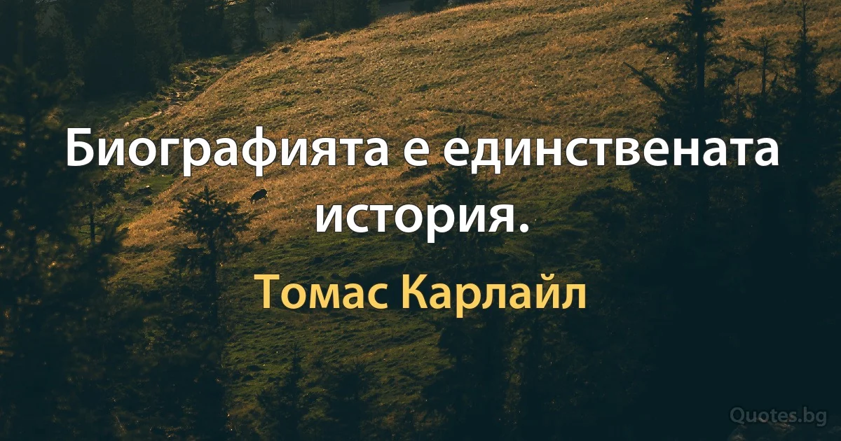 Биографията е единствената история. (Томас Карлайл)