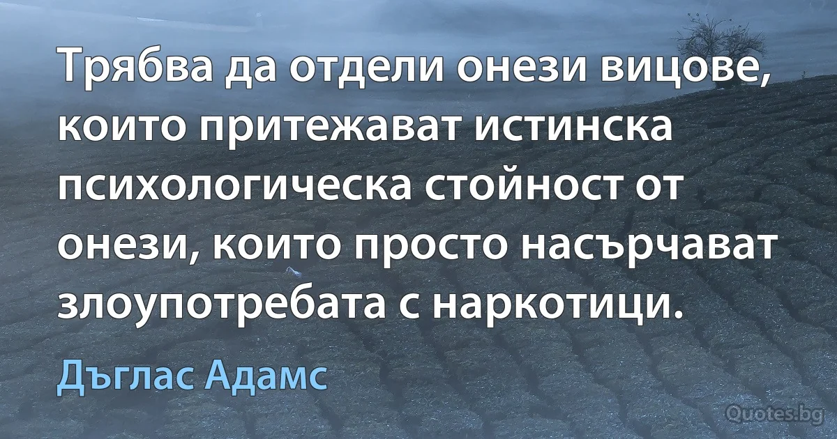 Трябва да отдели онези вицове, които притежават истинска психологическа стойност от онези, които просто насърчават злоупотребата с наркотици. (Дъглас Адамс)