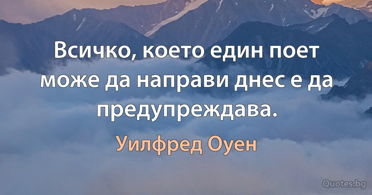 Всичко, което един поет може да направи днес е да предупреждава. (Уилфред Оуен)