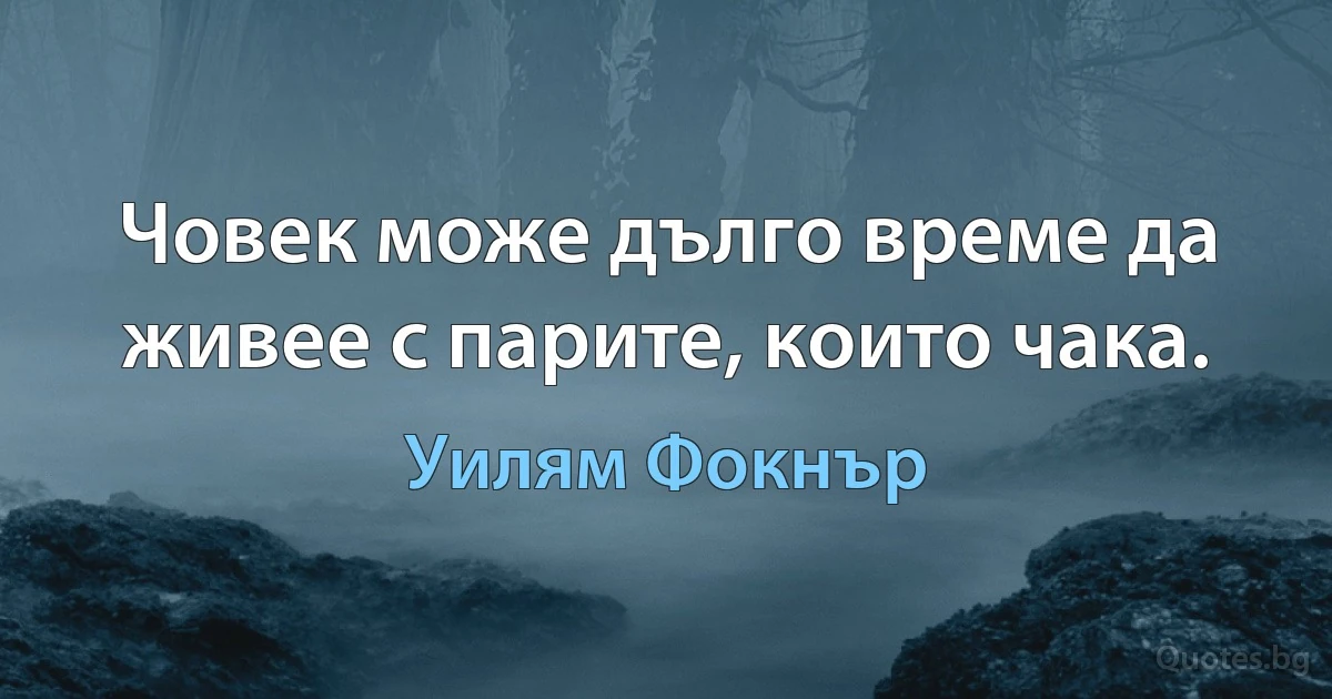 Човек може дълго време да живее с парите, които чака. (Уилям Фокнър)