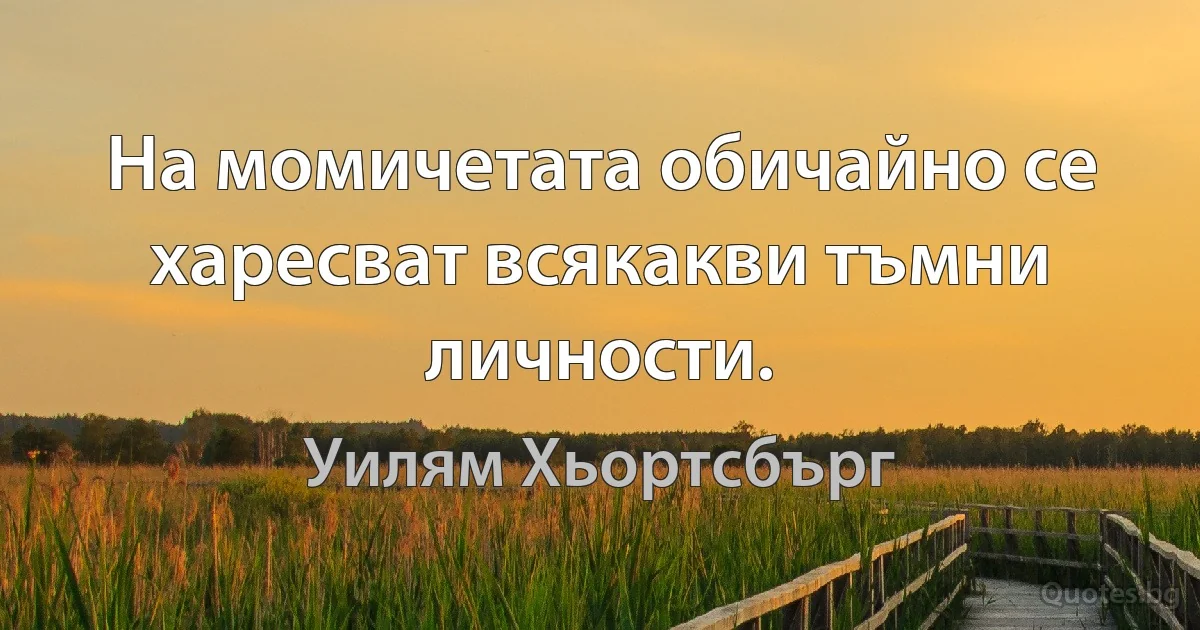 На момичетата обичайно се харесват всякакви тъмни личности. (Уилям Хьортсбърг)