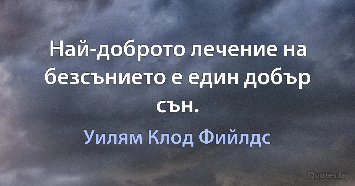 Най-доброто лечение на безсънието е един добър сън. (Уилям Клод Фийлдс)