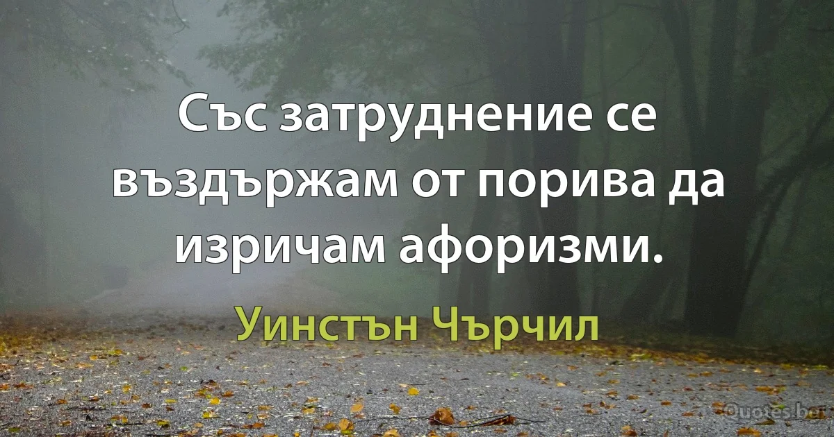 Със затруднение се въздържам от порива да изричам афоризми. (Уинстън Чърчил)