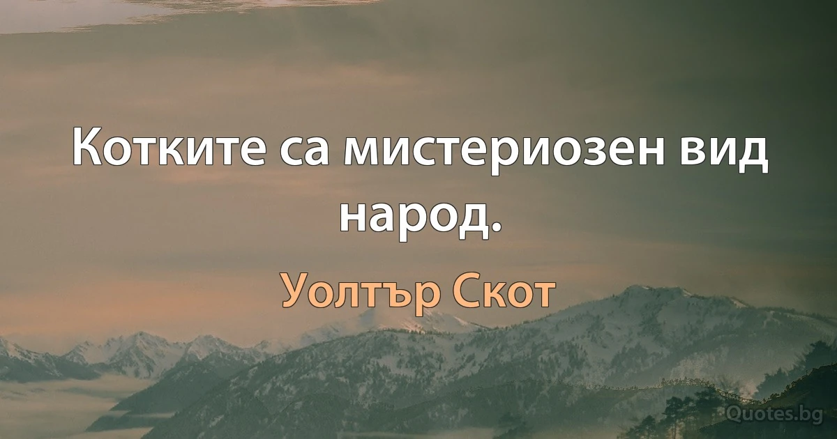 Котките са мистериозен вид народ. (Уолтър Скот)