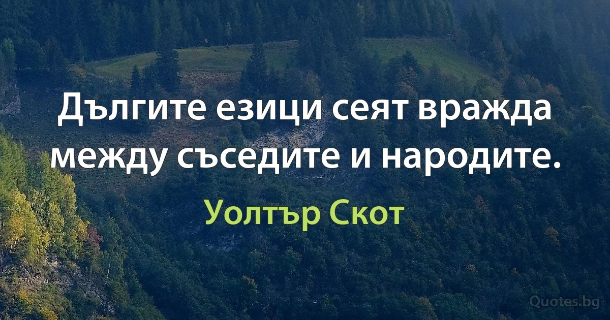 Дългите езици сеят вражда между съседите и народите. (Уолтър Скот)