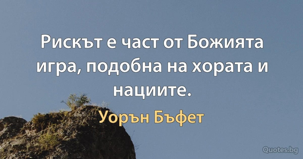 Рискът е част от Божията игра, подобна на хората и нациите. (Уорън Бъфет)