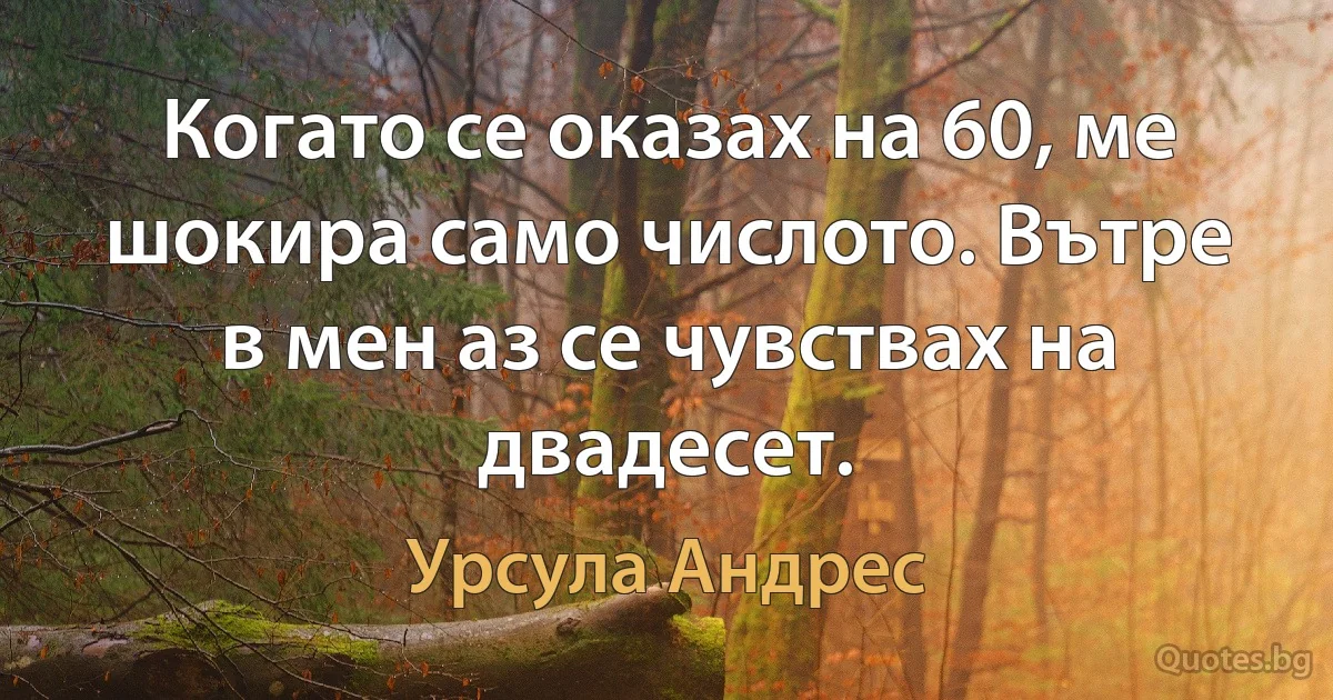 Когато се оказах на 60, ме шокира само числото. Вътре в мен аз се чувствах на двадесет. (Урсула Андрес)