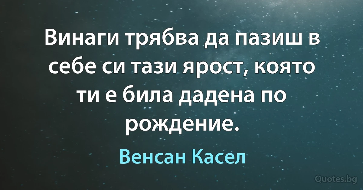 Винаги трябва да пазиш в себе си тази ярост, която ти е била дадена по рождение. (Венсан Касел)