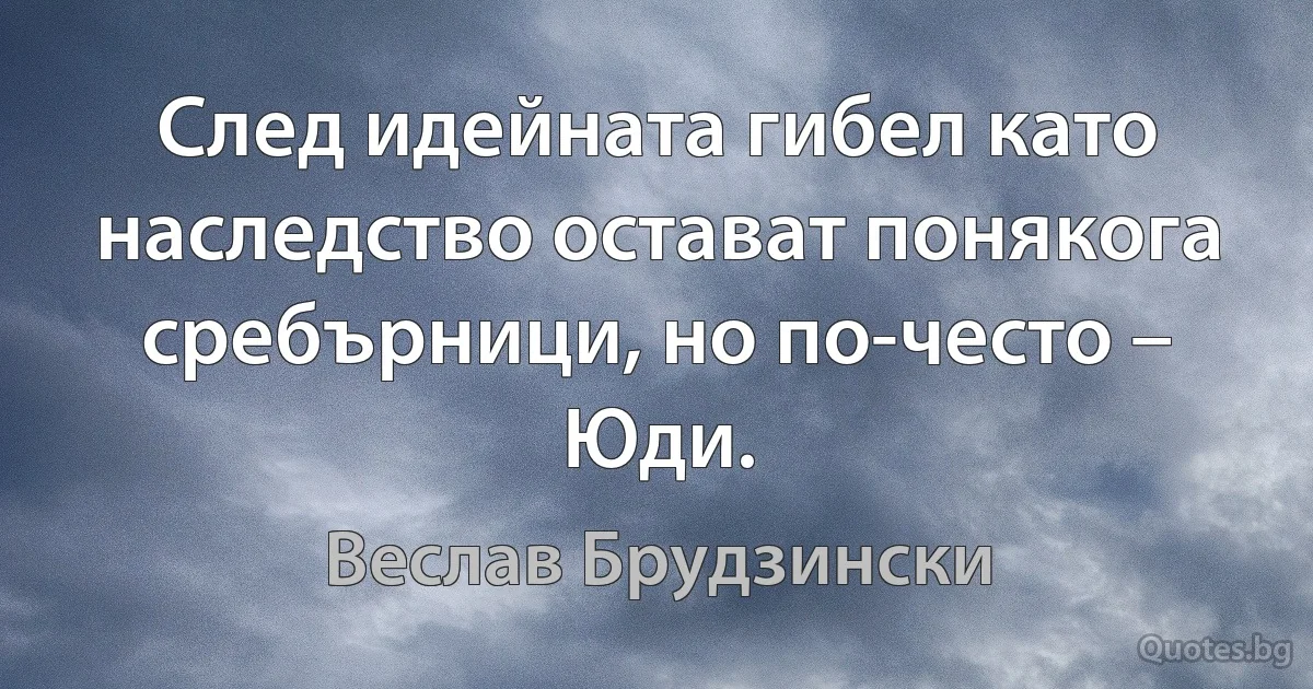 След идейната гибел като наследство остават понякога сребърници, но по-често – Юди. (Веслав Брудзински)