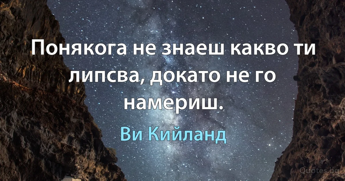 Понякога не знаеш какво ти липсва, докато не го намериш. (Ви Кийланд)