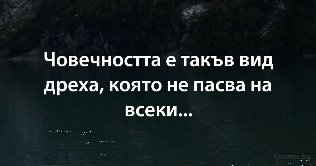 Човечността е такъв вид дреха, която не пасва на всеки... (INZ BG)