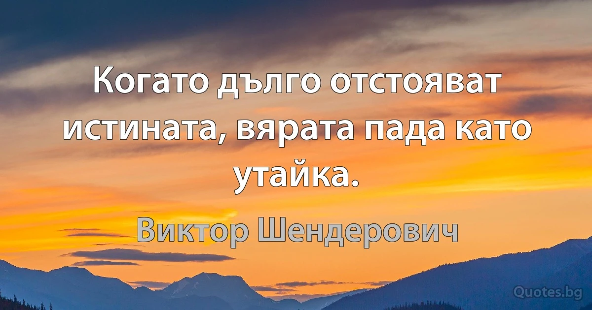 Когато дълго отстояват истината, вярата пада като утайка. (Виктор Шендерович)