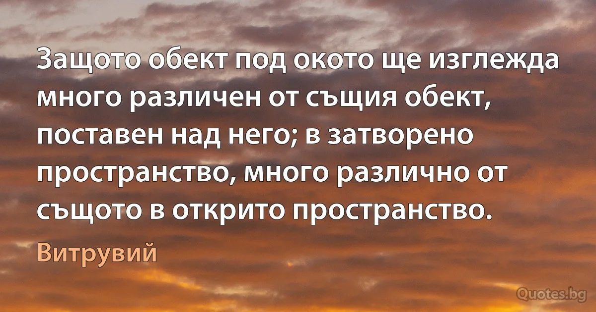 Защото обект под окото ще изглежда много различен от същия обект, поставен над него; в затворено пространство, много различно от същото в открито пространство. (Витрувий)