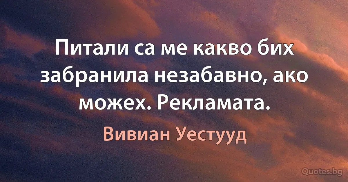 Питали са ме какво бих забранила незабавно, ако можех. Рекламата. (Вивиан Уестууд)