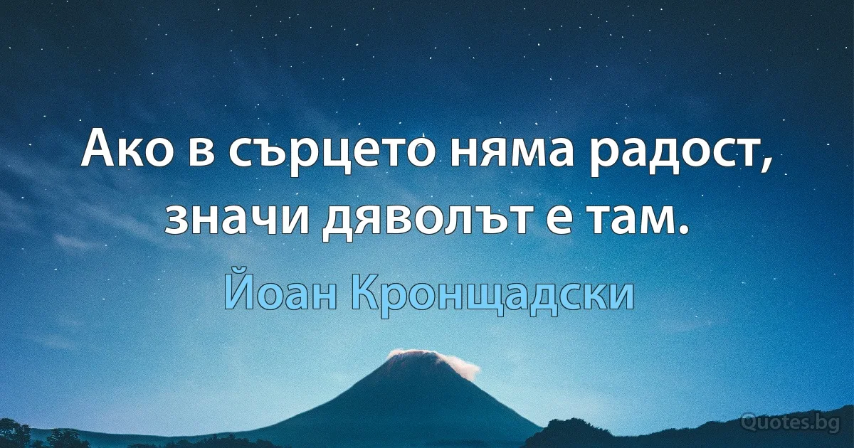 Ако в сърцето няма радост, значи дяволът е там. (Йоан Кронщадски)