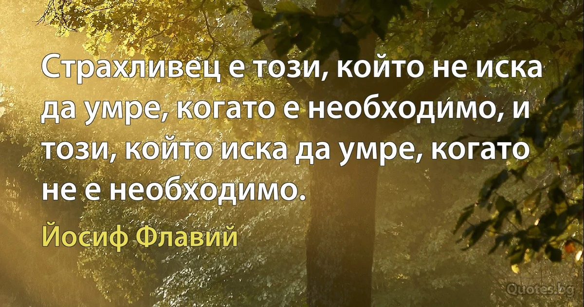 Страхливец е този, който не иска да умре, когато е необходимо, и този, който иска да умре, когато не е необходимо. (Йосиф Флавий)