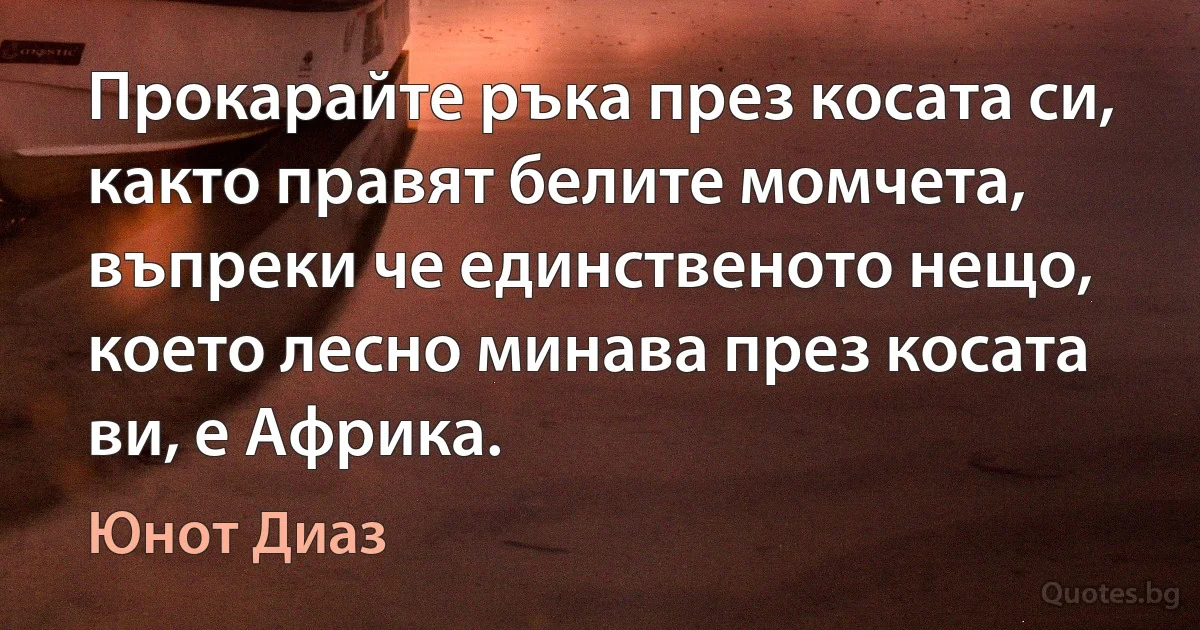 Прокарайте ръка през косата си, както правят белите момчета, въпреки че единственото нещо, което лесно минава през косата ви, е Африка. (Юнот Диаз)