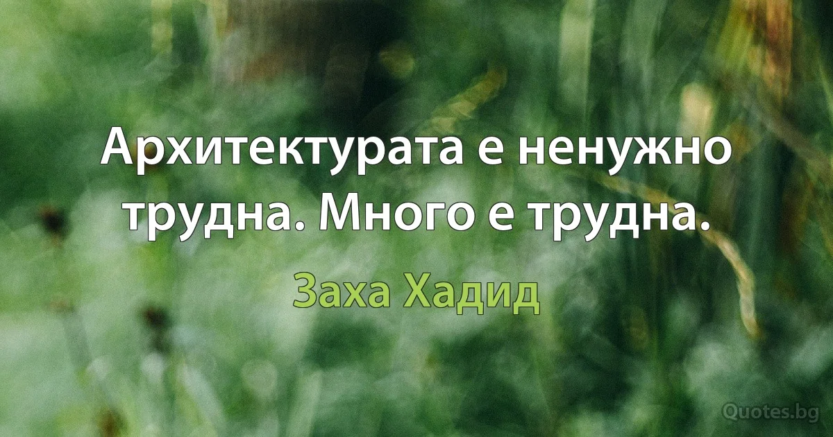 Архитектурата е ненужно трудна. Много е трудна. (Заха Хадид)