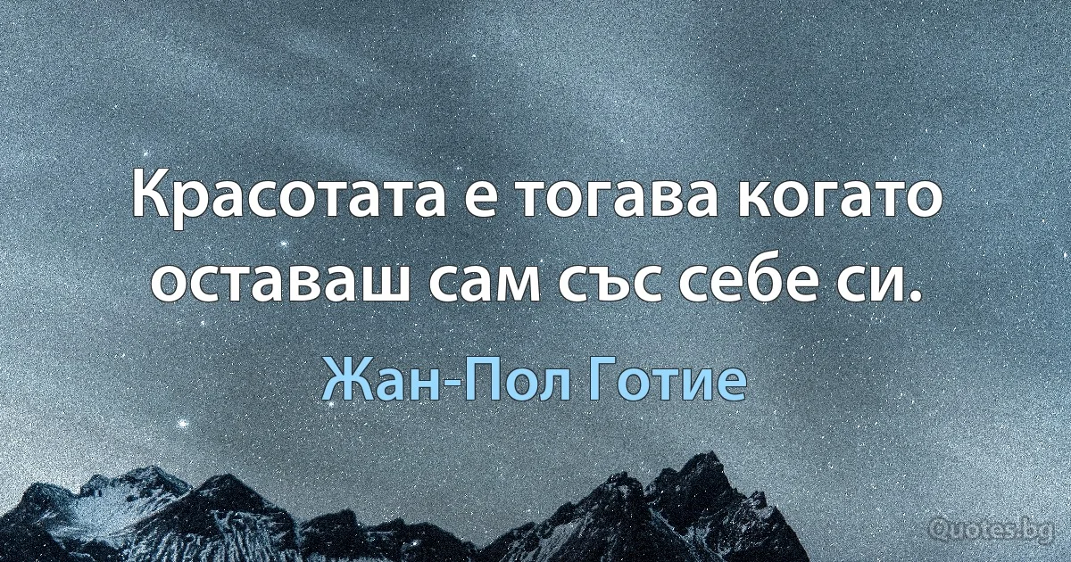 Красотата е тогава когато оставаш сам със себе си. (Жан-Пол Готие)