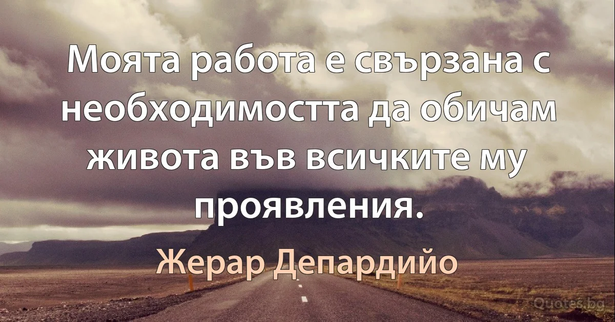 Моята работа е свързана с необходимостта да обичам живота във всичките му проявления. (Жерар Депардийо)