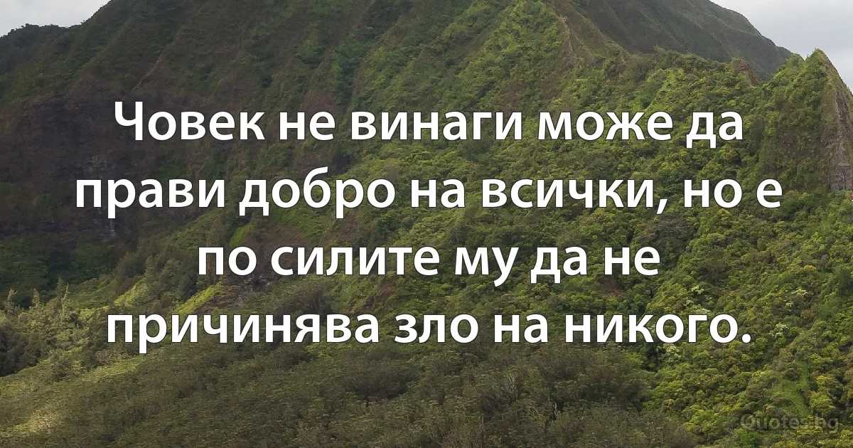 Човек не винаги може да прави добро на всички, но е по силите му да не причинява зло на никого. (INZ BG)