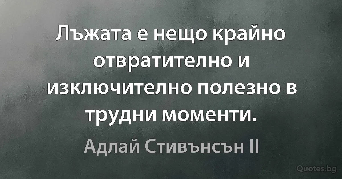 Лъжата е нещо крайно отвратително и изключително полезно в трудни моменти. (Адлай Стивънсън II)