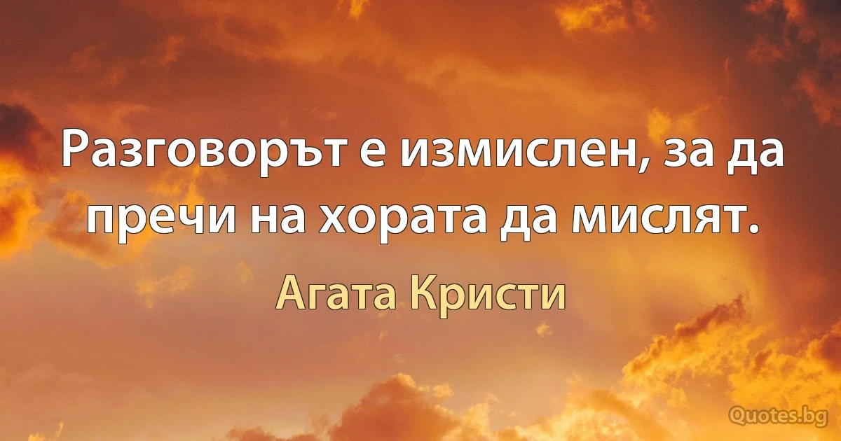 Разговорът е измислен, за да пречи на хората да мислят. (Агата Кристи)