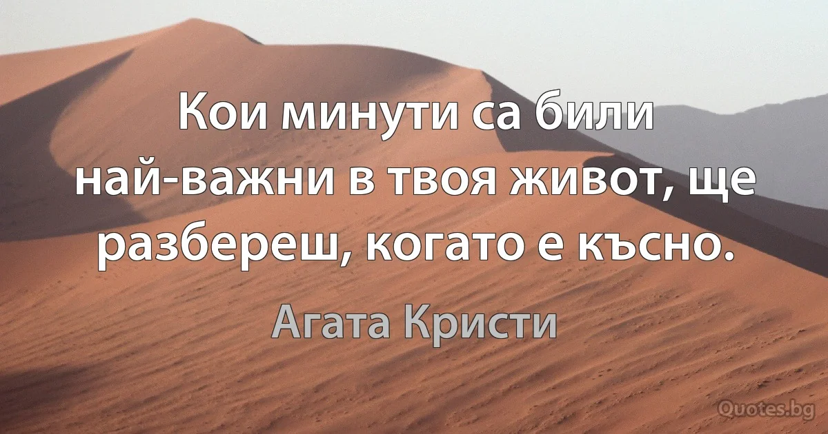 Кои минути са били най-важни в твоя живот, ще разбереш, когато е късно. (Агата Кристи)