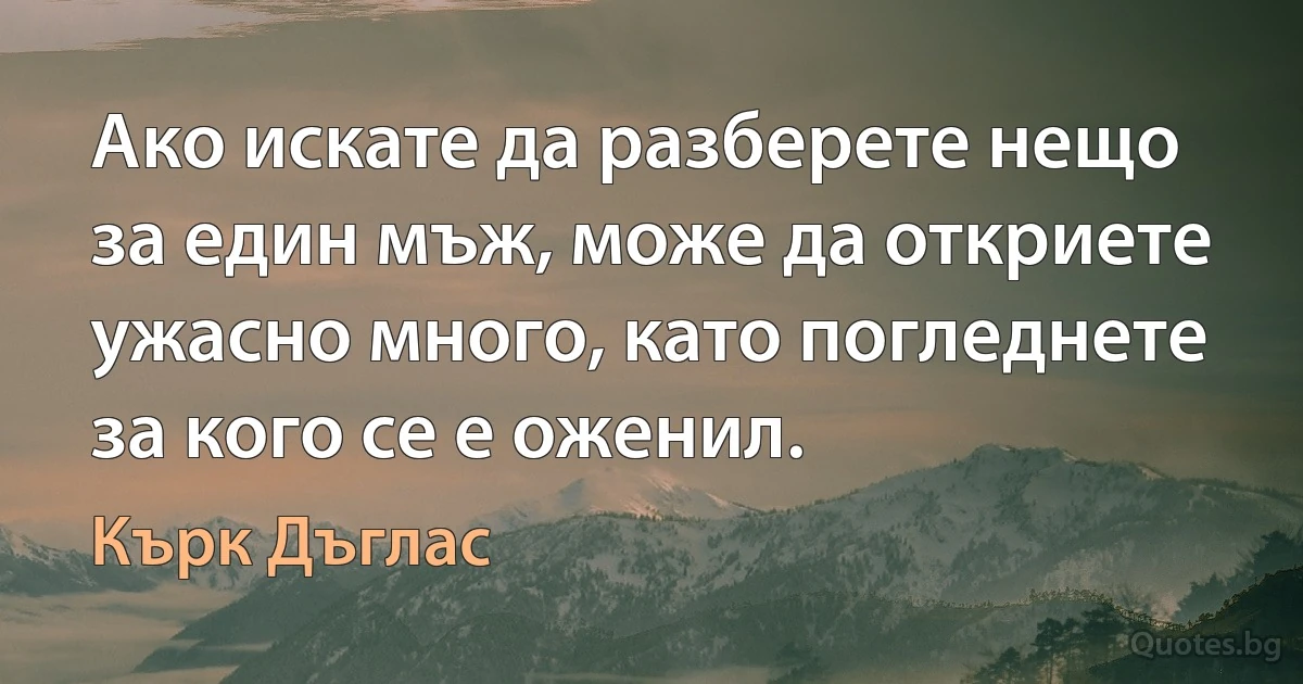 Ако искате да разберете нещо за един мъж, може да откриете ужасно много, като погледнете за кого се е оженил. (Кърк Дъглас)