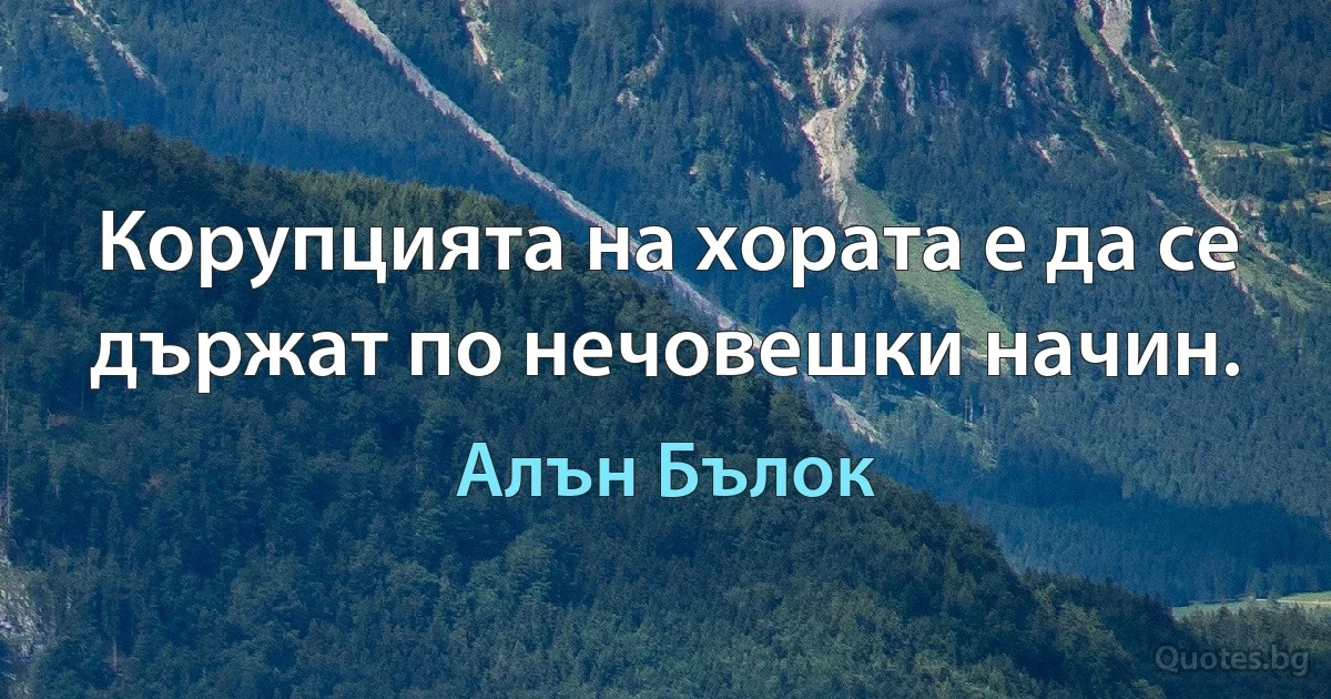 Корупцията на хората е да се държат по нечовешки начин. (Алън Бълок)