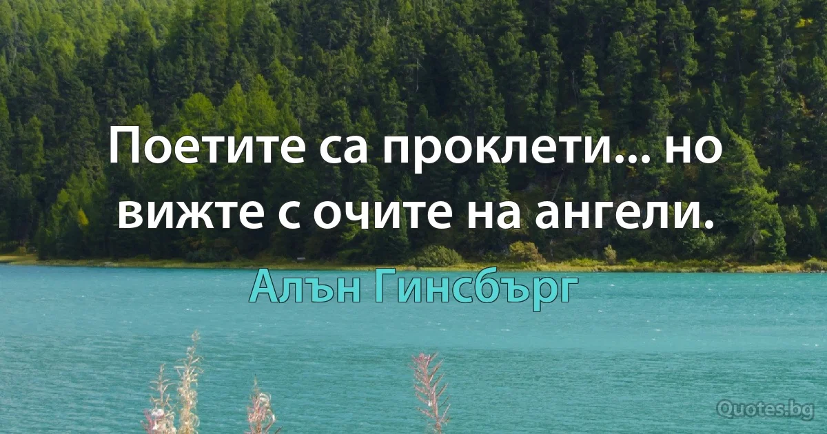 Поетите са проклети... но вижте с очите на ангели. (Алън Гинсбърг)