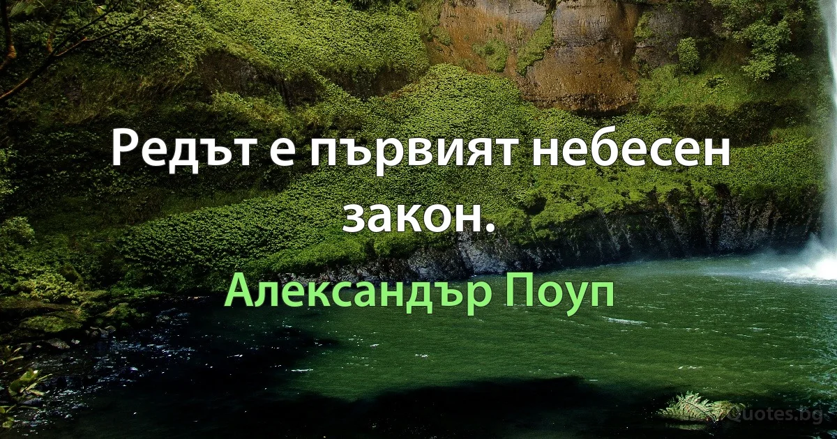 Редът е първият небесен закон. (Александър Поуп)