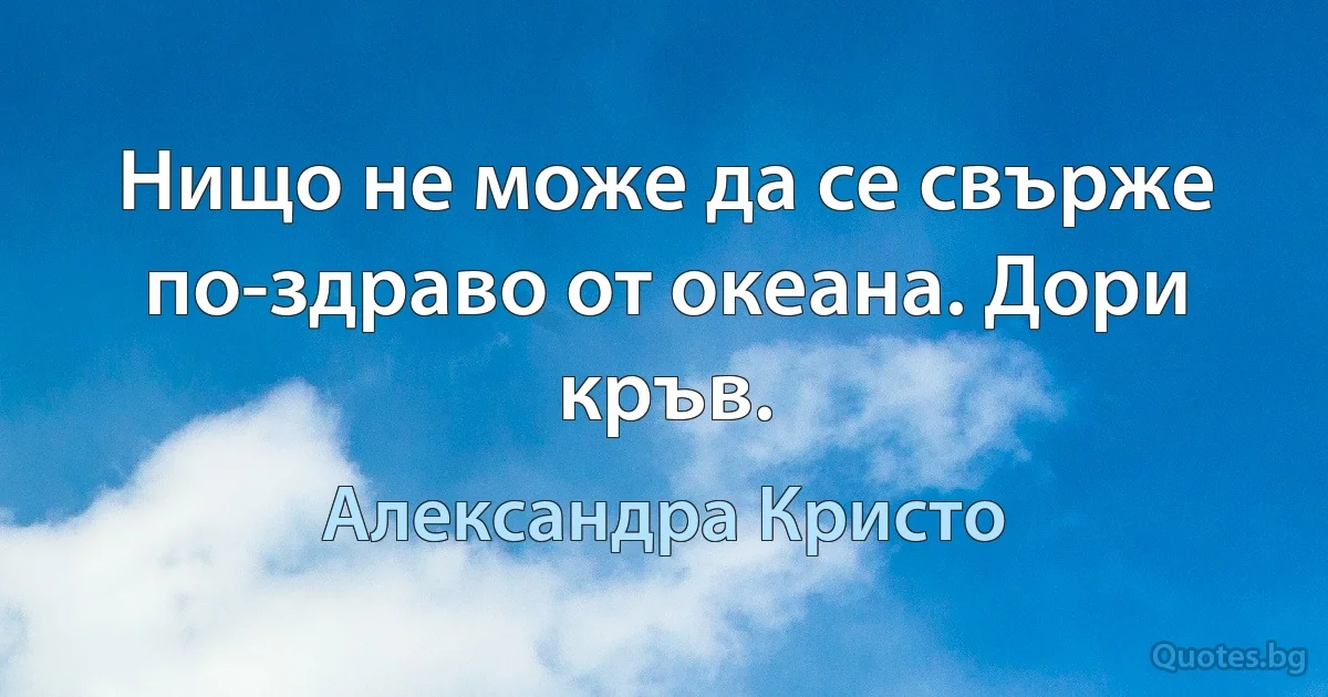 Нищо не може да се свърже по-здраво от океана. Дори кръв. (Александра Кристо)