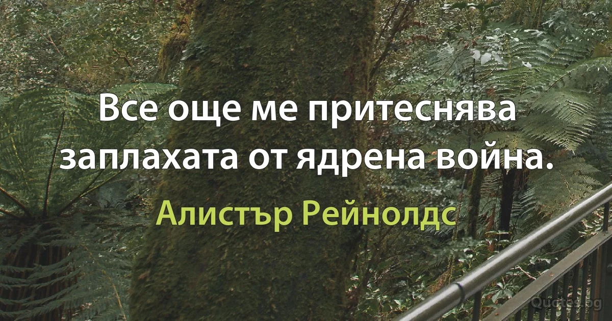 Все още ме притеснява заплахата от ядрена война. (Алистър Рейнолдс)