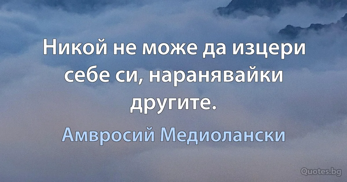 Никой не може да изцери себе си, наранявайки другите. (Амвросий Медиолански)