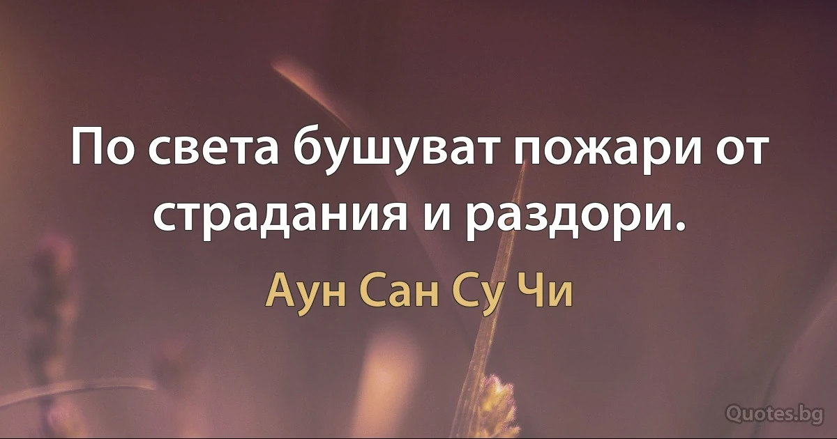 По света бушуват пожари от страдания и раздори. (Аун Сан Су Чи)