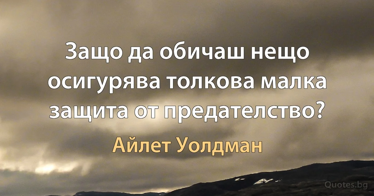 Защо да обичаш нещо осигурява толкова малка защита от предателство? (Айлет Уолдман)