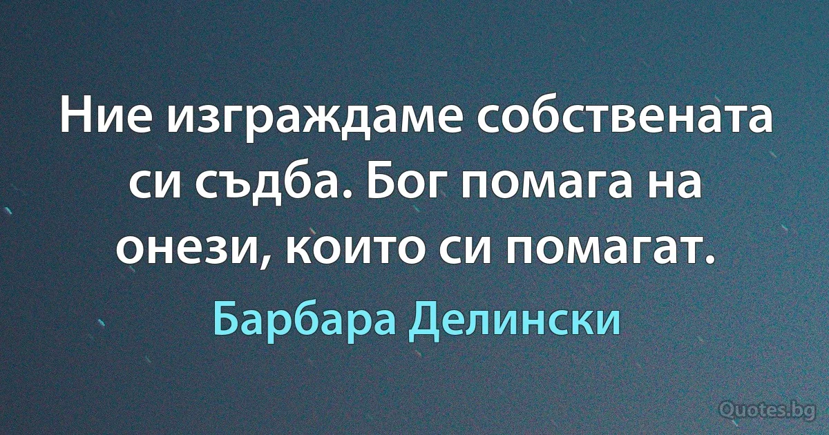 Ние изграждаме собствената си съдба. Бог помага на онези, които си помагат. (Барбара Делински)