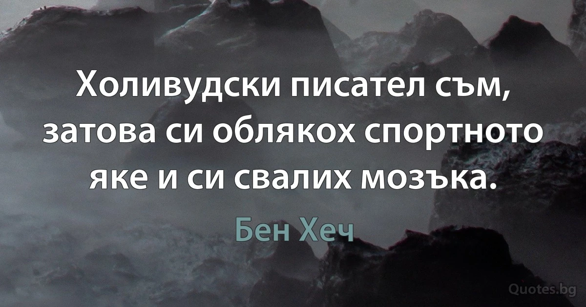 Холивудски писател съм, затова си облякох спортното яке и си свалих мозъка. (Бен Хеч)