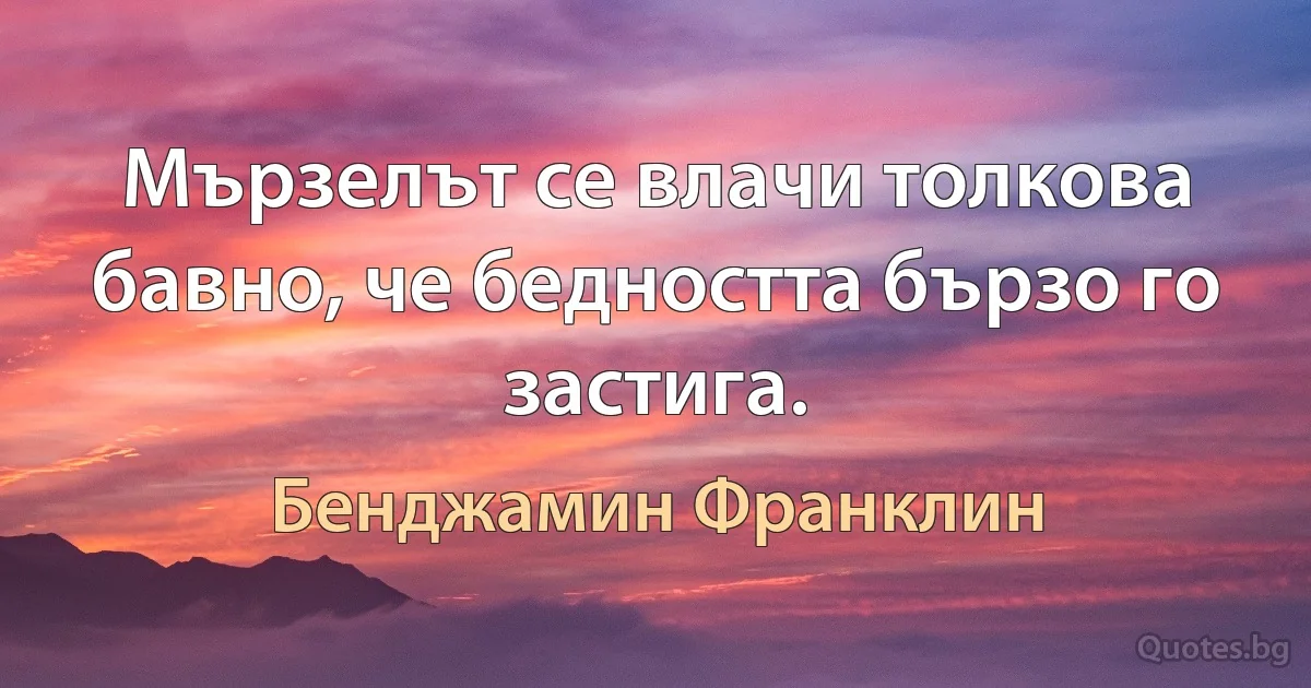 Мързелът се влачи толкова бавно, че бедността бързо го застига. (Бенджамин Франклин)