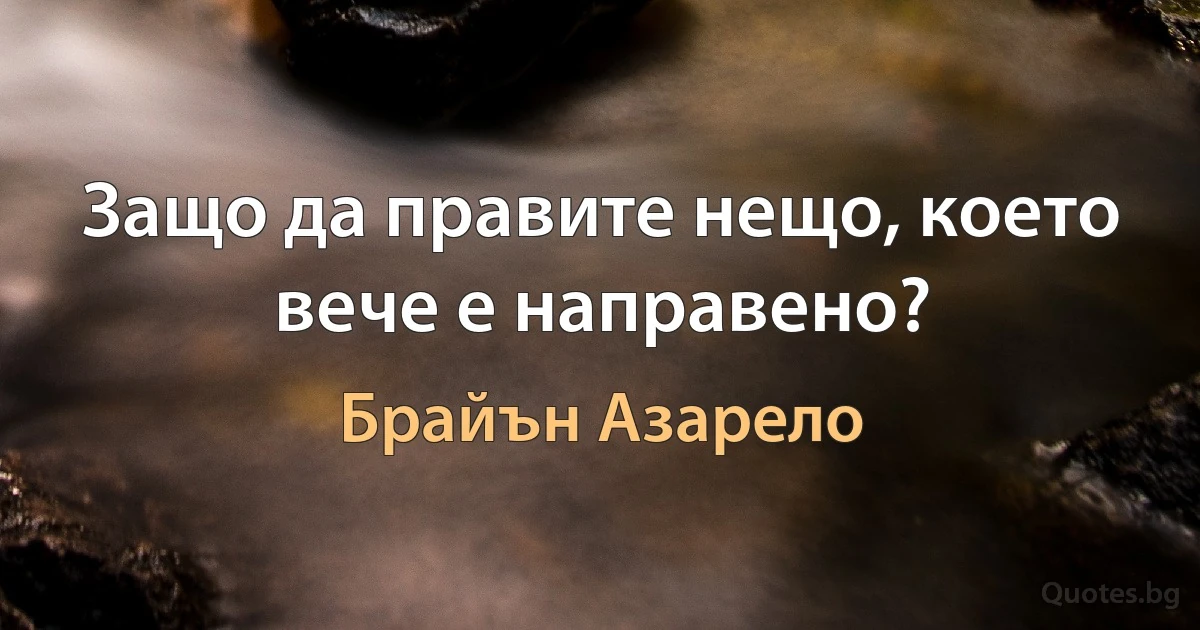 Защо да правите нещо, което вече е направено? (Брайън Азарело)