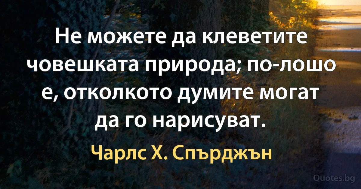 Не можете да клеветите човешката природа; по-лошо е, отколкото думите могат да го нарисуват. (Чарлс Х. Спърджън)