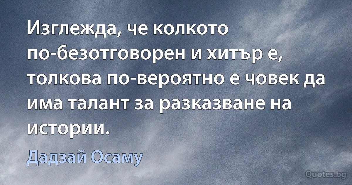 Изглежда, че колкото по-безотговорен и хитър е, толкова по-вероятно е човек да има талант за разказване на истории. (Дадзай Осаму)