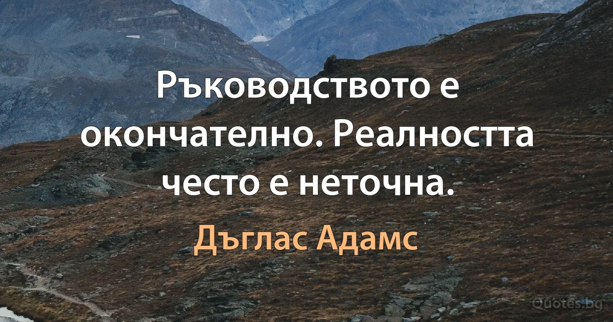 Ръководството е окончателно. Реалността често е неточна. (Дъглас Адамс)