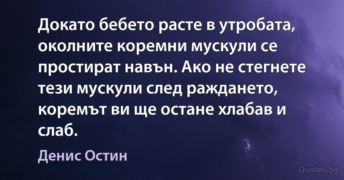 Докато бебето расте в утробата, околните коремни мускули се простират навън. Ако не стегнете тези мускули след раждането, коремът ви ще остане хлабав и слаб. (Денис Остин)